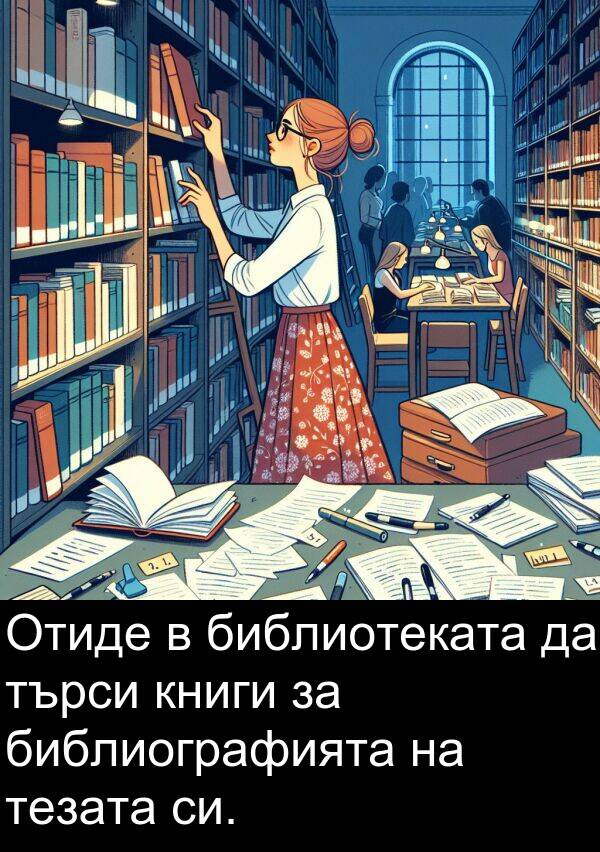 търси: Отиде в библиотеката да търси книги за библиографията на тезата си.