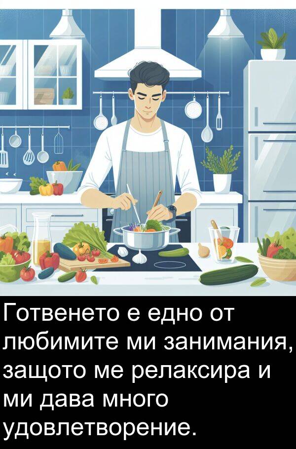 удовлетворение: Готвенето е едно от любимите ми занимания, защото ме релаксира и ми дава много удовлетворение.
