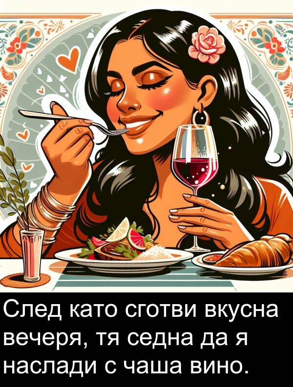 чаша: След като сготви вкусна вечеря, тя седна да я наслади с чаша вино.