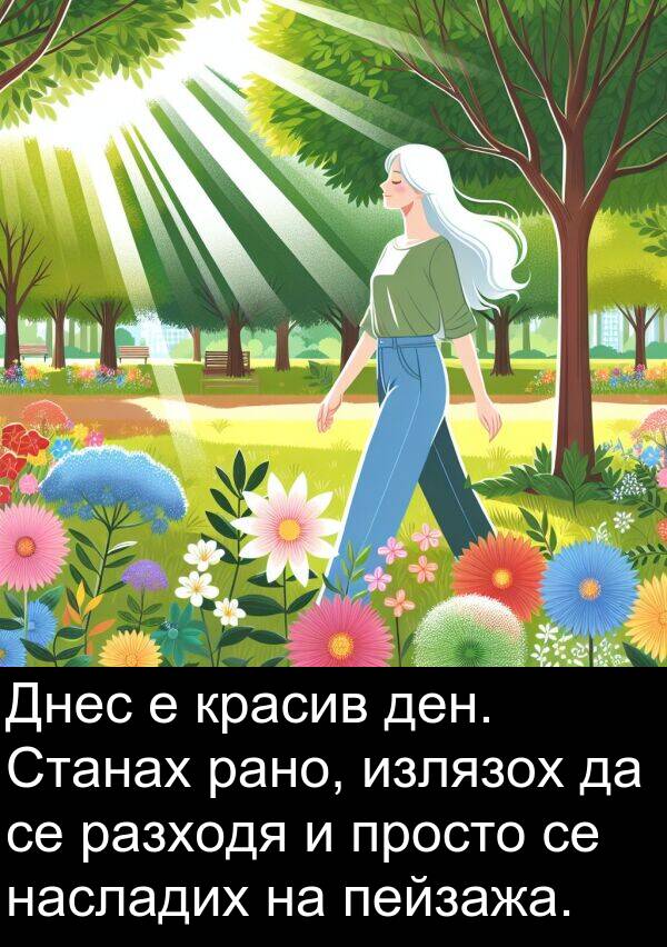 излязох: Днес е красив ден. Станах рано, излязох да се разходя и просто се насладих на пейзажа.