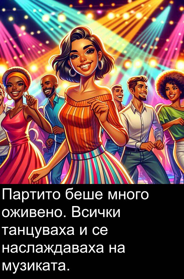 наслаждаваха: Партито беше много оживено. Всички танцуваха и се наслаждаваха на музиката.