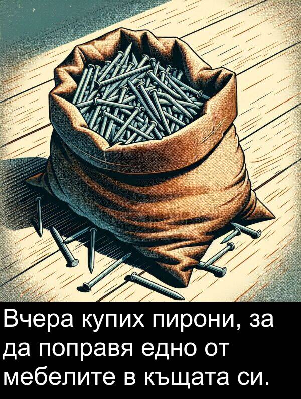 едно: Вчера купих пирони, за да поправя едно от мебелите в къщата си.
