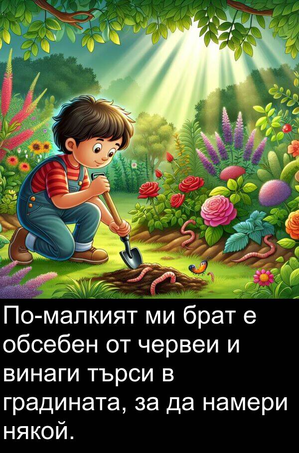 търси: По-малкият ми брат е обсебен от червеи и винаги търси в градината, за да намери някой.