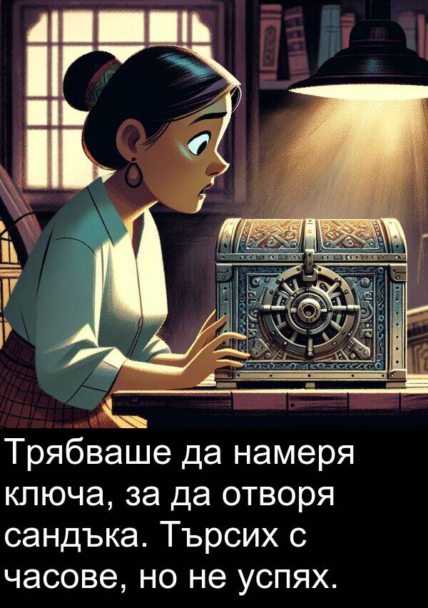 часове: Трябваше да намеря ключа, за да отворя сандъка. Търсих с часове, но не успях.
