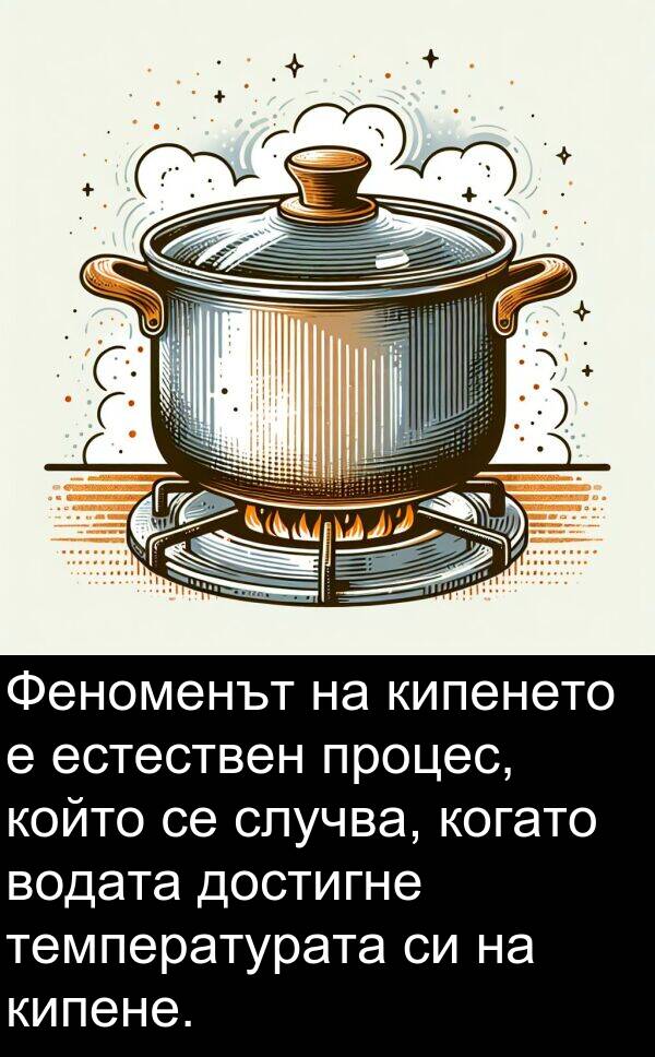случва: Феноменът на кипенето е естествен процес, който се случва, когато водата достигне температурата си на кипене.