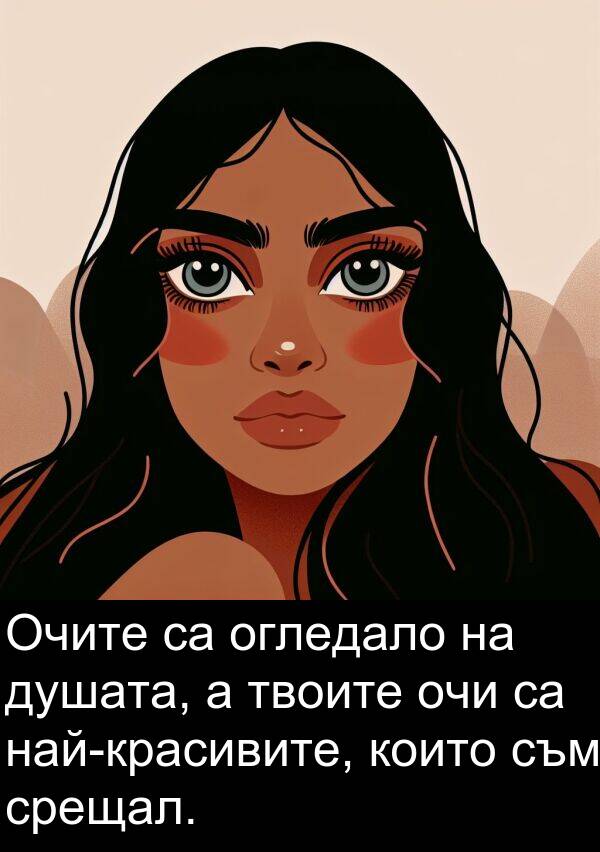 душата: Очите са огледало на душата, а твоите очи са най-красивите, които съм срещал.
