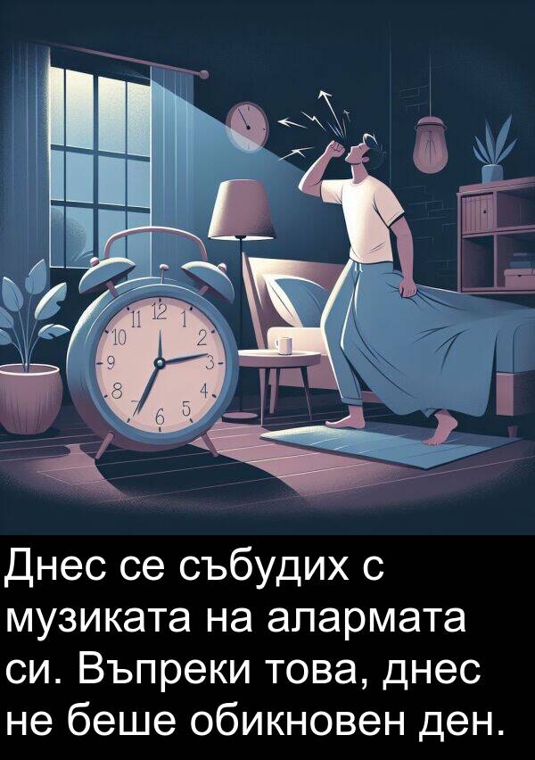 събудих: Днес се събудих с музиката на алармата си. Въпреки това, днес не беше обикновен ден.