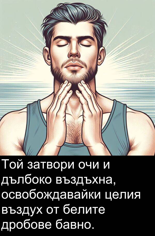 бавно: Той затвори очи и дълбоко въздъхна, освобождавайки целия въздух от белите дробове бавно.