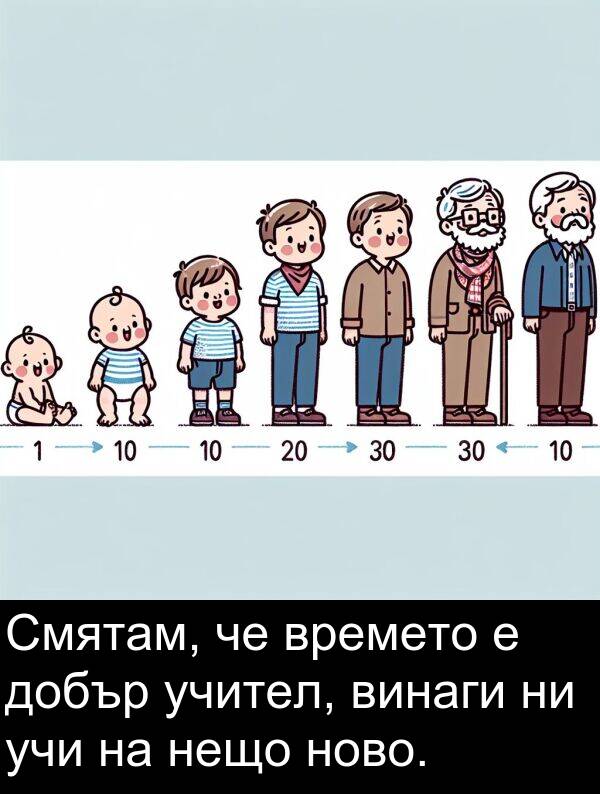 добър: Смятам, че времето е добър учител, винаги ни учи на нещо ново.
