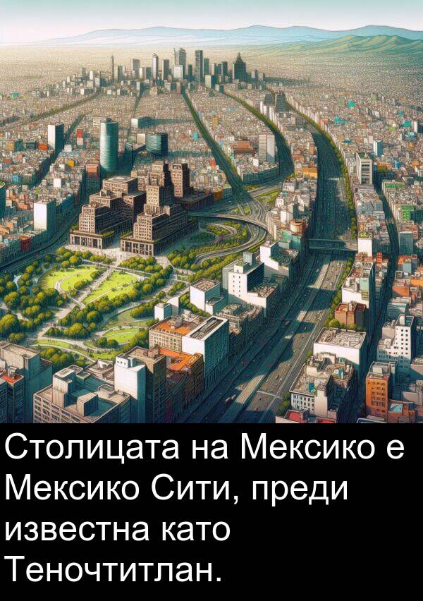преди: Столицата на Мексико е Мексико Сити, преди известна като Теночтитлан.