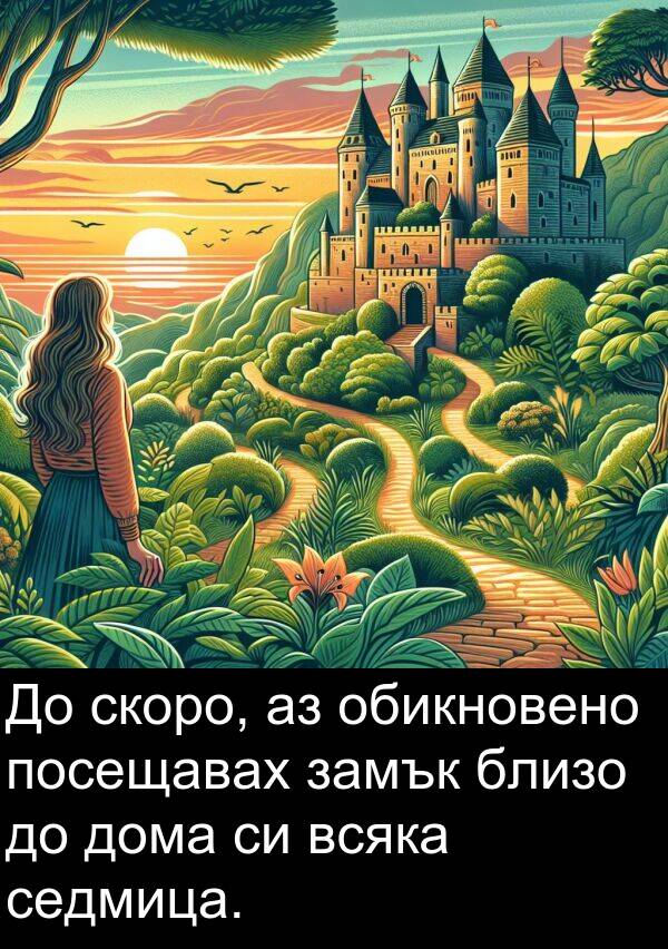 обикновено: До скоро, аз обикновено посещавах замък близо до дома си всяка седмица.