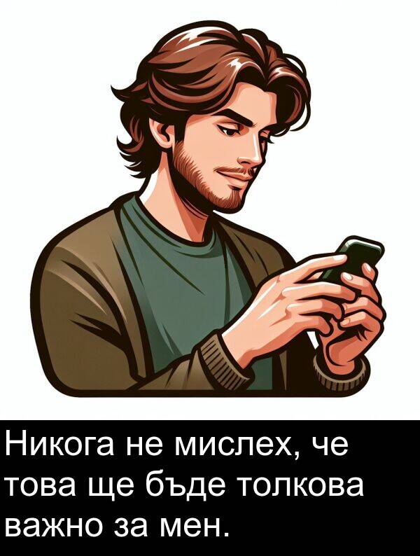 мислех: Никога не мислех, че това ще бъде толкова важно за мен.