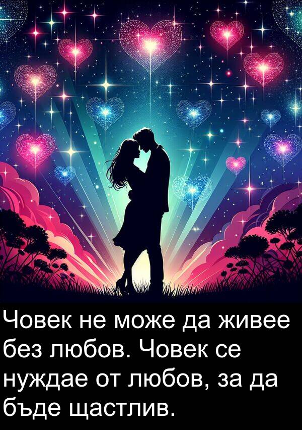любов: Човек не може да живее без любов. Човек се нуждае от любов, за да бъде щастлив.