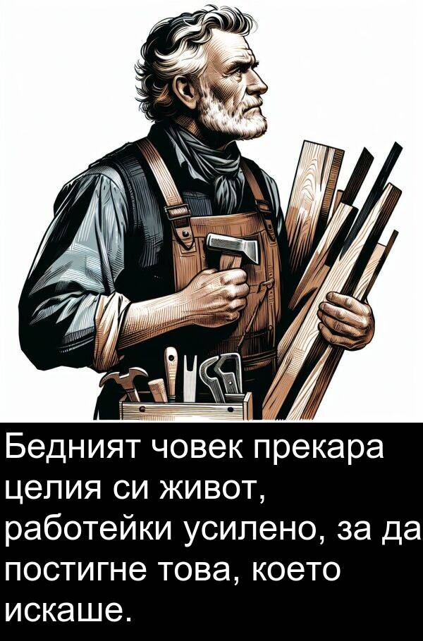 работейки: Бедният човек прекара целия си живот, работейки усилено, за да постигне това, което искаше.