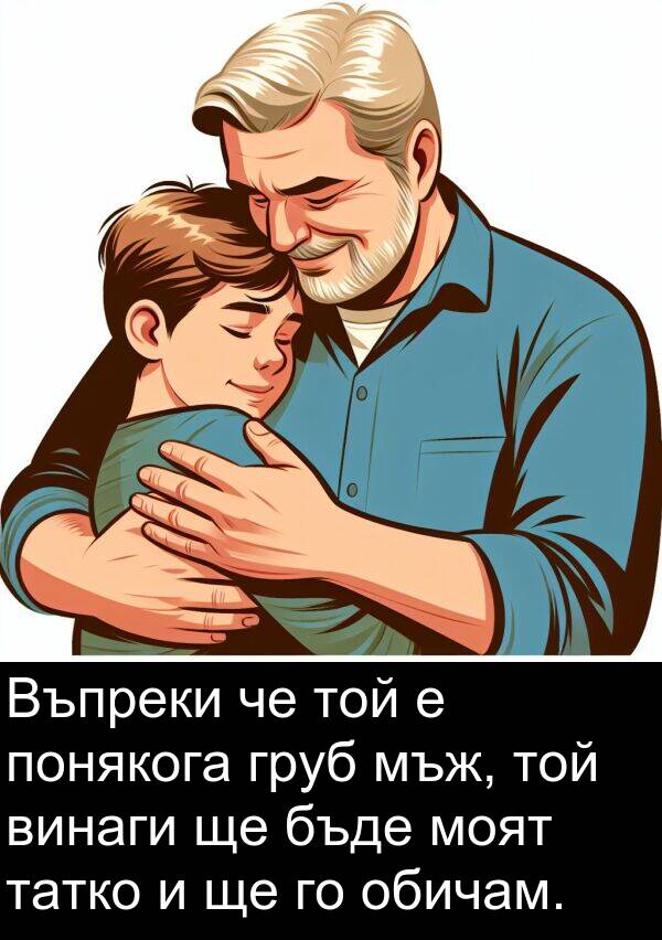 обичам: Въпреки че той е понякога груб мъж, той винаги ще бъде моят татко и ще го обичам.