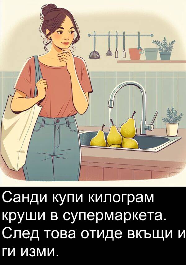 изми: Санди купи килограм круши в супермаркета. След това отиде вкъщи и ги изми.