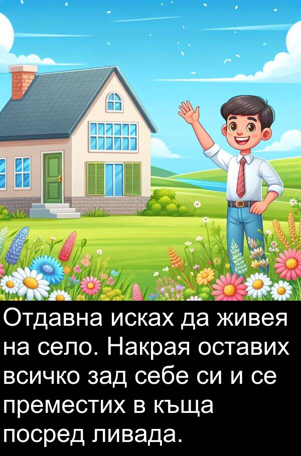 исках: Отдавна исках да живея на село. Накрая оставих всичко зад себе си и се преместих в къща посред ливада.