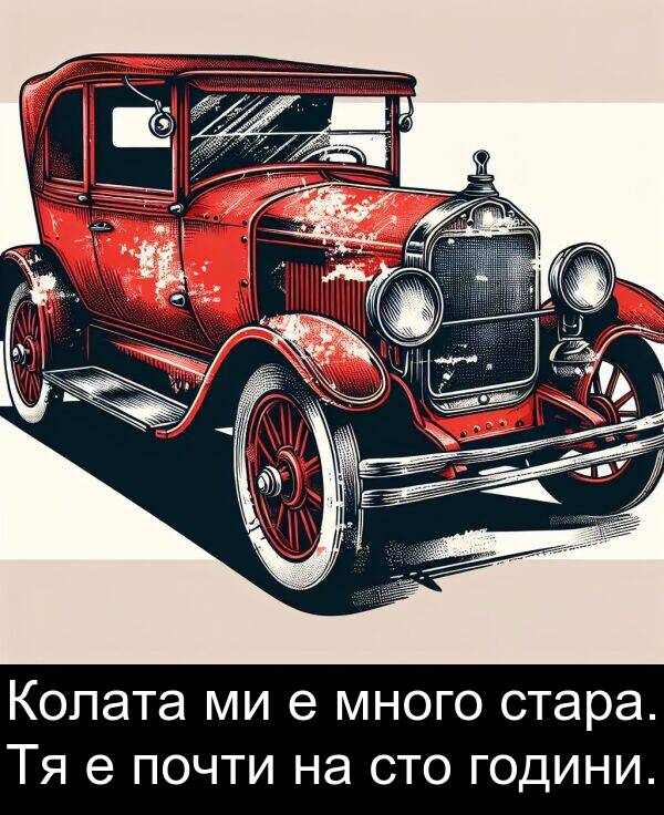 стара: Колата ми е много стара. Тя е почти на сто години.