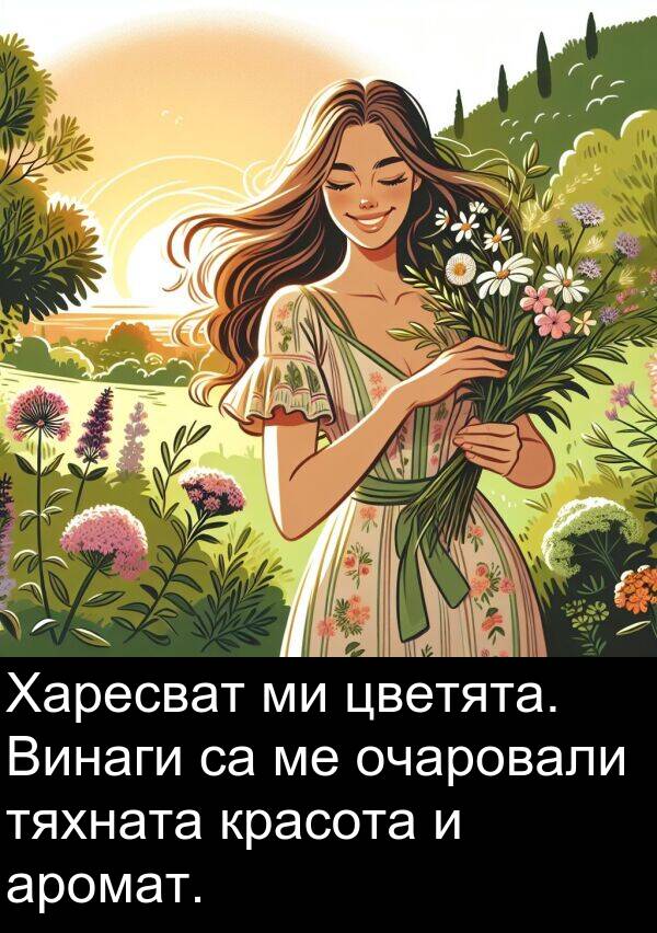 аромат: Харесват ми цветята. Винаги са ме очаровали тяхната красота и аромат.