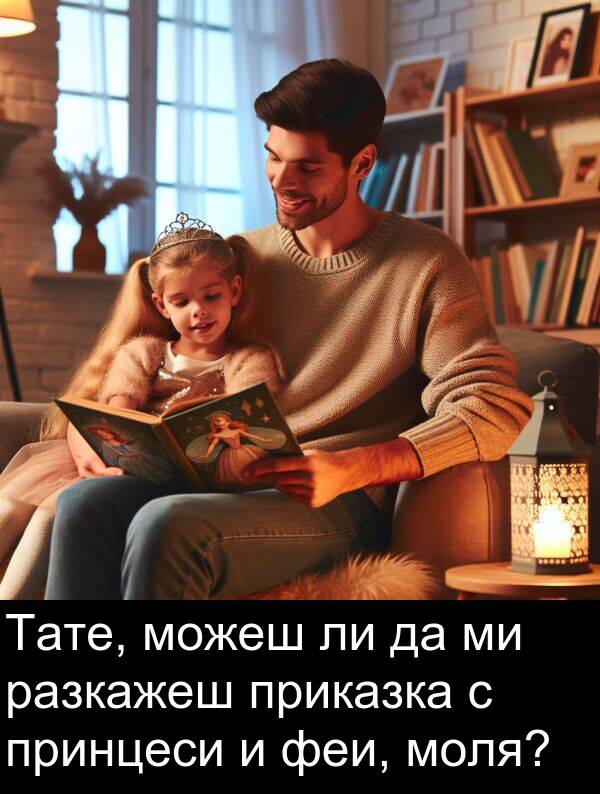 разкажеш: Тате, можеш ли да ми разкажеш приказка с принцеси и феи, моля?