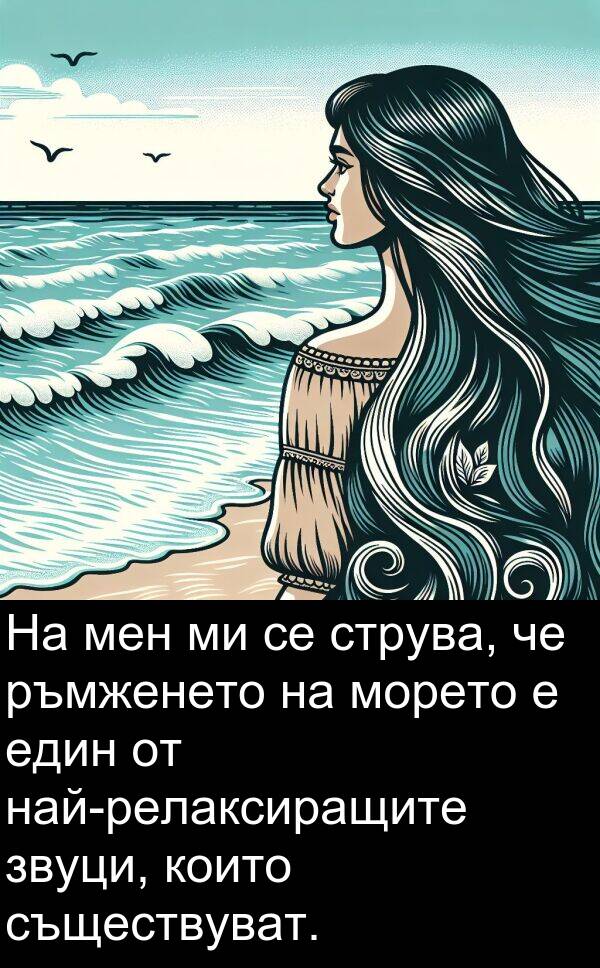 съществуват: На мен ми се струва, че ръмженето на морето е един от най-релаксиращите звуци, които съществуват.