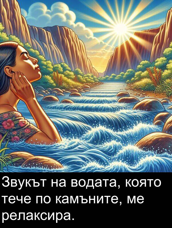 релаксира: Звукът на водата, която тече по камъните, ме релаксира.