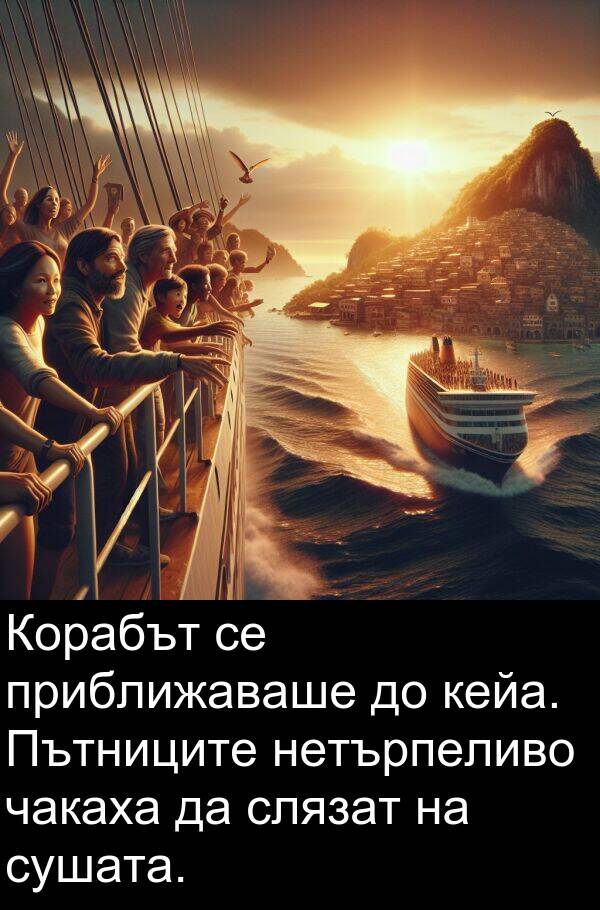 чакаха: Корабът се приближаваше до кейа. Пътниците нетърпеливо чакаха да слязат на сушата.