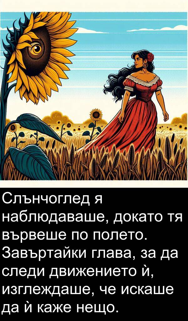 движението: Слънчоглед я наблюдаваше, докато тя вървеше по полето. Завъртайки глава, за да следи движението ѝ, изглеждаше, че искаше да ѝ каже нещо.