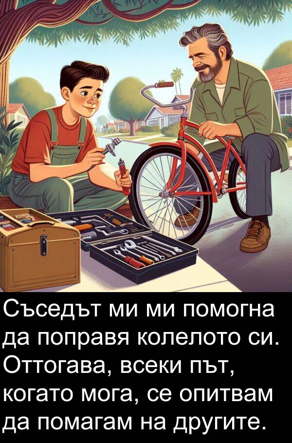 мога: Съседът ми ми помогна да поправя колелото си. Оттогава, всеки път, когато мога, се опитвам да помагам на другите.
