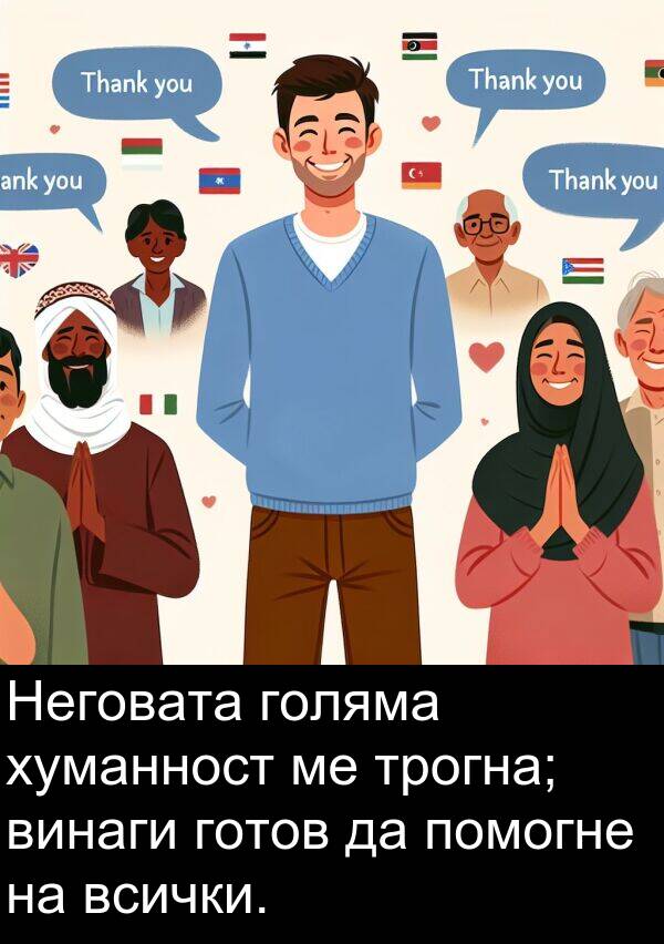 готов: Неговата голяма хуманност ме трогна; винаги готов да помогне на всички.