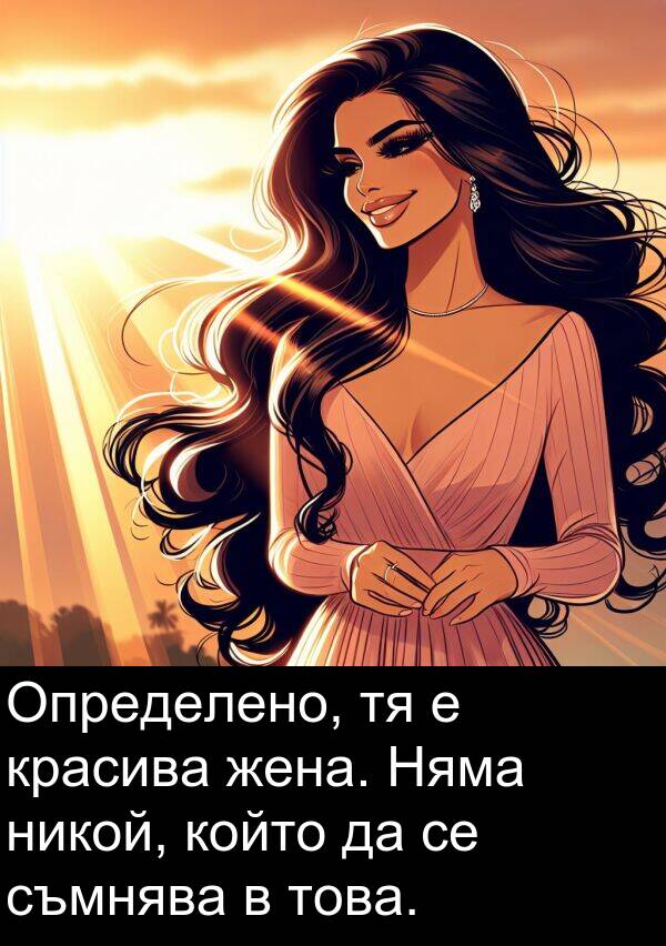 съмнява: Определено, тя е красива жена. Няма никой, който да се съмнява в това.