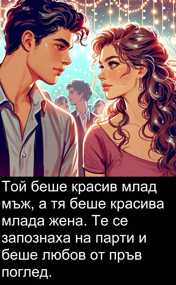 млада: Той беше красив млад мъж, а тя беше красива млада жена. Те се запознаха на парти и беше любов от пръв поглед.