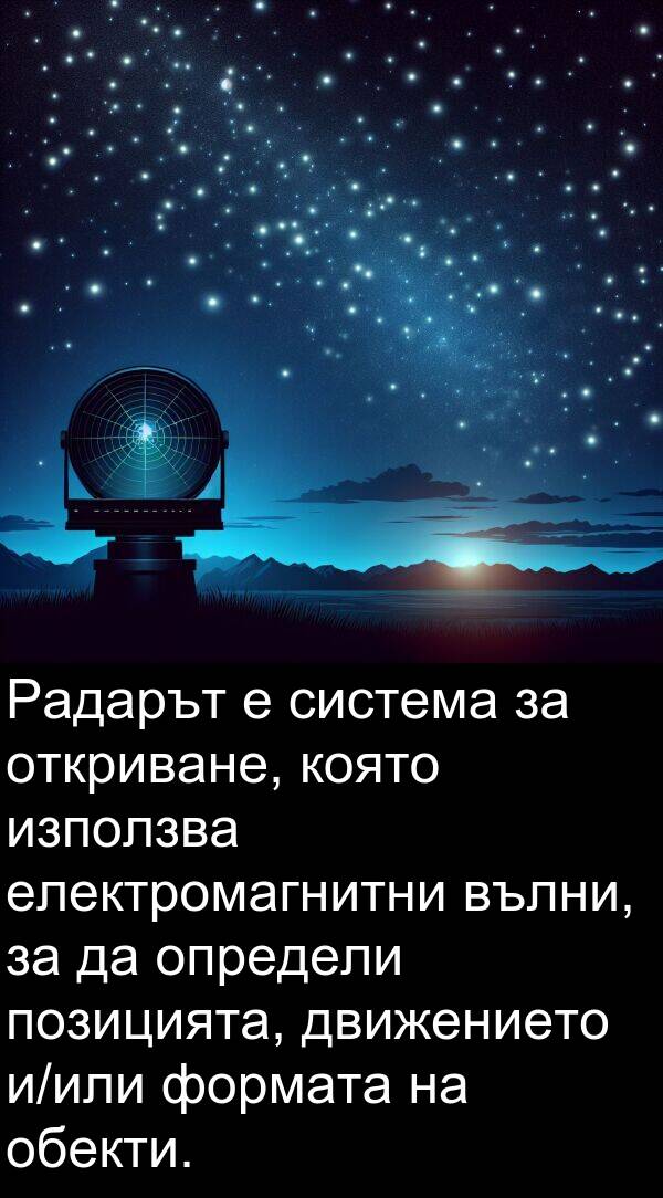 движението: Радарът е система за откриване, която използва електромагнитни вълни, за да определи позицията, движението и/или формата на обекти.