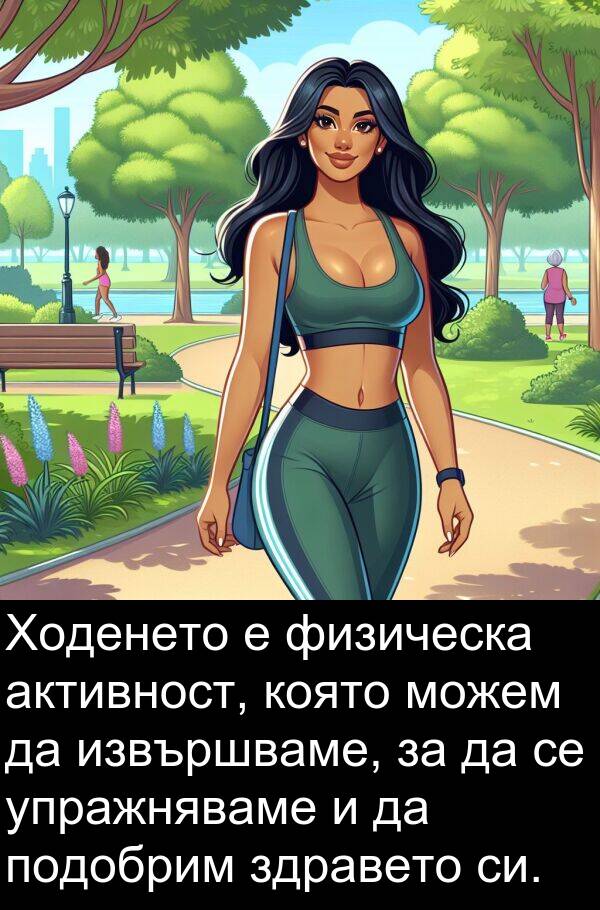 физическа: Ходенето е физическа активност, която можем да извършваме, за да се упражняваме и да подобрим здравето си.