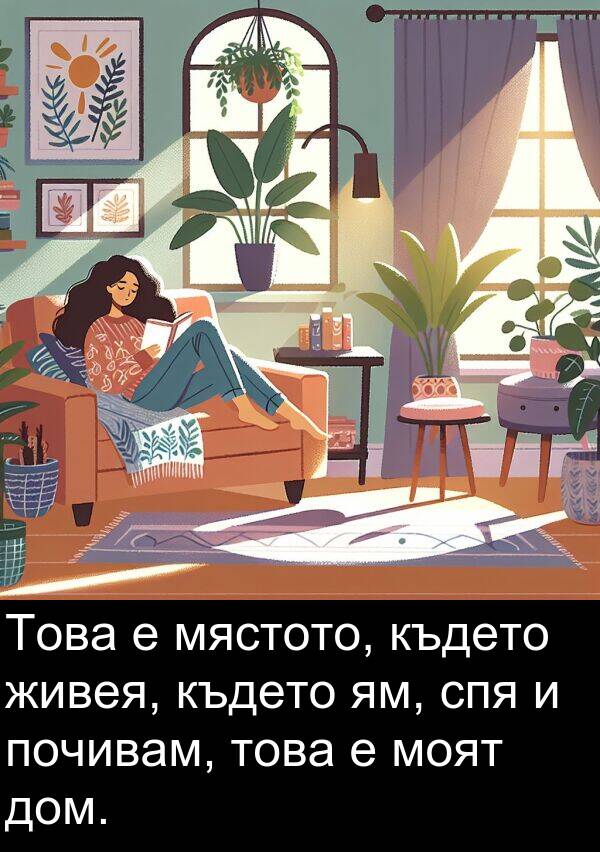 дом: Това е мястото, където живея, където ям, спя и почивам, това е моят дом.