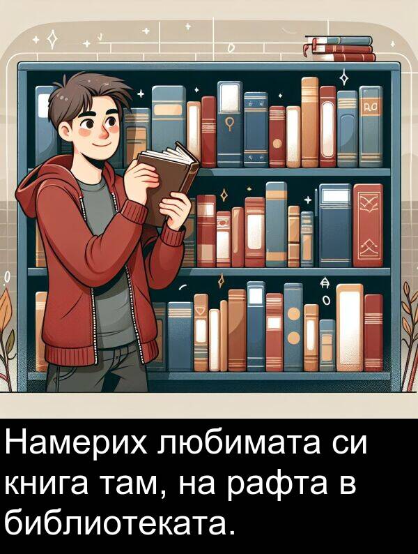 рафта: Намерих любимата си книга там, на рафта в библиотеката.