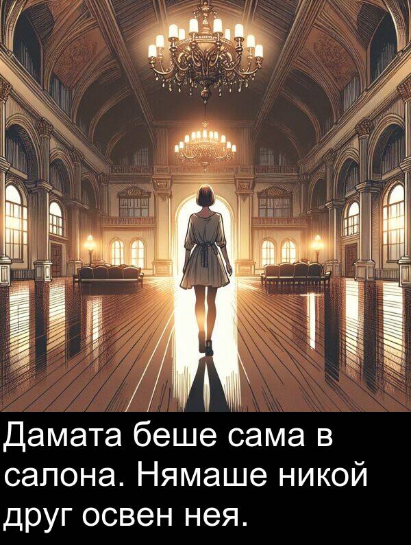 сама: Дамата беше сама в салона. Нямаше никой друг освен нея.