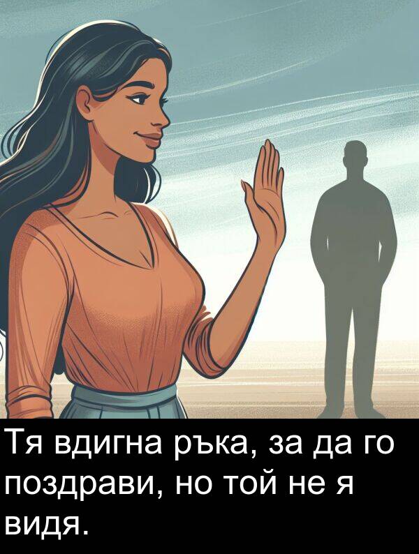 поздрави: Тя вдигна ръка, за да го поздрави, но той не я видя.
