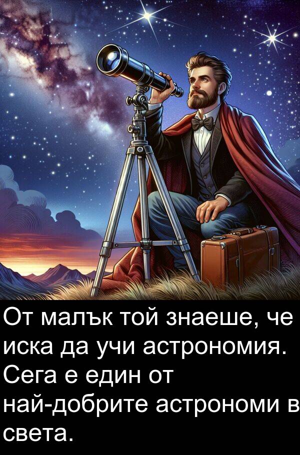 малък: От малък той знаеше, че иска да учи астрономия. Сега е един от най-добрите астрономи в света.
