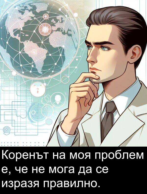 проблем: Коренът на моя проблем е, че не мога да се изразя правилно.