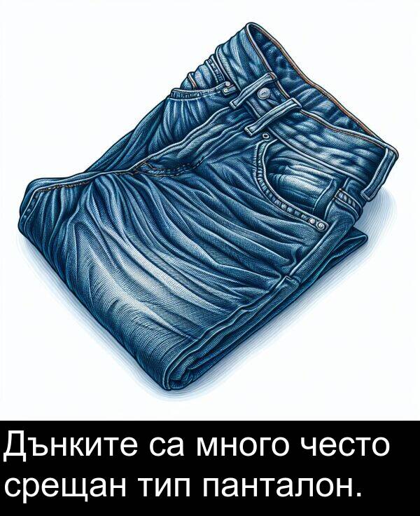 често: Дънките са много често срещан тип панталон.
