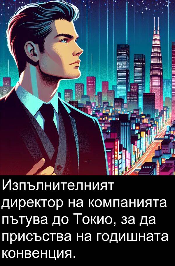 присъства: Изпълнителният директор на компанията пътува до Токио, за да присъства на годишната конвенция.