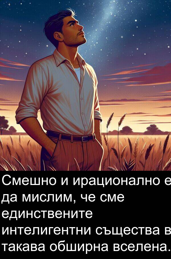 единствените: Смешно и ирационално е да мислим, че сме единствените интелигентни същества в такава обширна вселена.