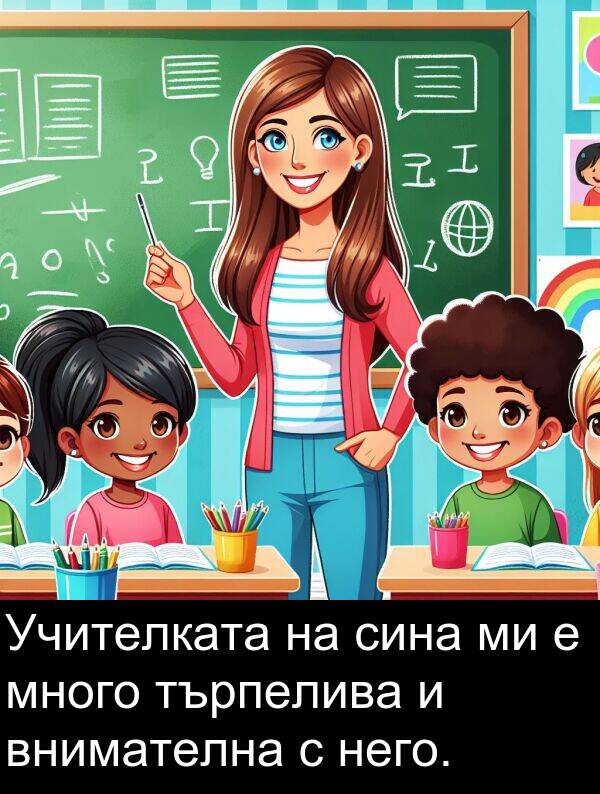 сина: Учителката на сина ми е много търпелива и внимателна с него.