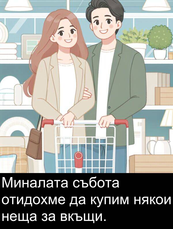 събота: Миналата събота отидохме да купим някои неща за вкъщи.