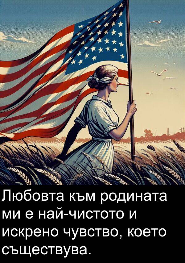 съществува: Любовта към родината ми е най-чистото и искрено чувство, което съществува.
