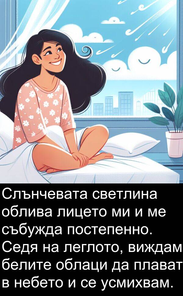 леглото: Слънчевата светлина облива лицето ми и ме събужда постепенно. Седя на леглото, виждам белите облаци да плават в небето и се усмихвам.