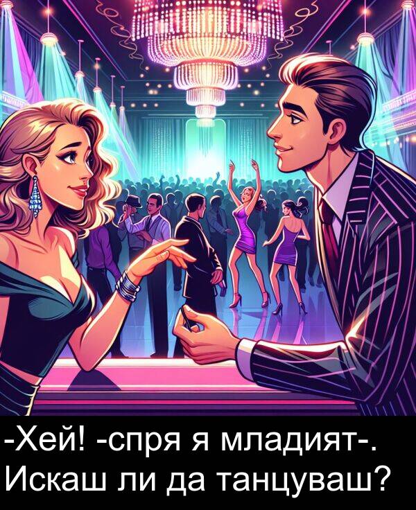 танцуваш: -Хей! -спря я младият-. Искаш ли да танцуваш?