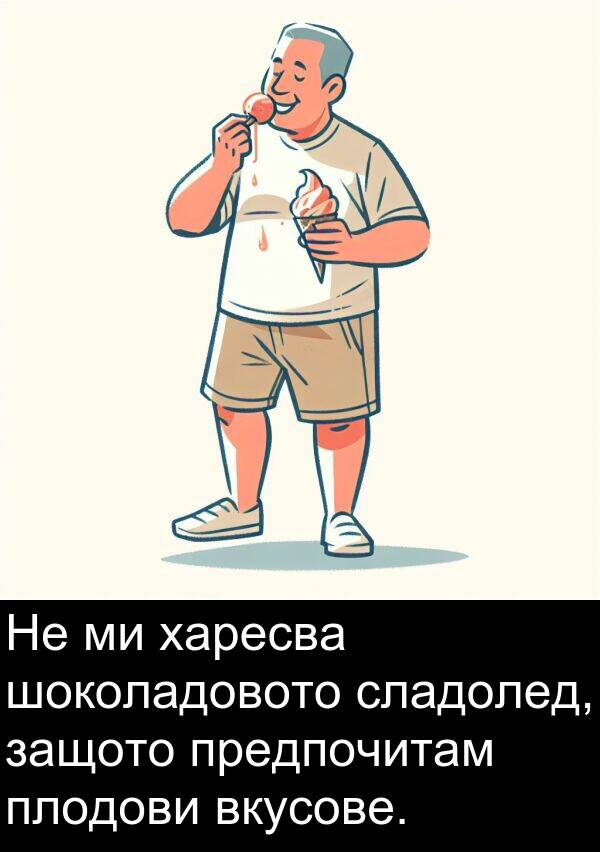 шоколадовото: Не ми харесва шоколадовото сладолед, защото предпочитам плодови вкусове.