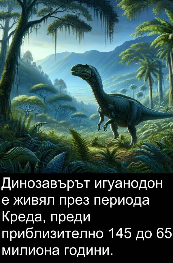 игуанодон: Динозавърът игуанодон е живял през периода Креда, преди приблизително 145 до 65 милиона години.